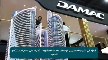 قفزة في شراء المصريين لوحدات داماك العقارية.. تعرف على حجم الاستثمار الجديد